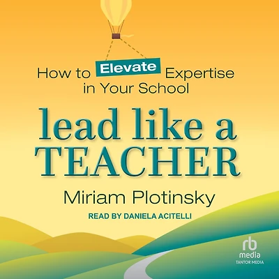 Lead Like a Teacher: How to Elevate Expertise Your School