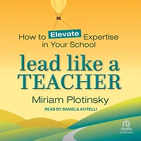 Lead Like a Teacher: How to Elevate Expertise Your School