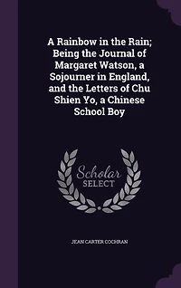 a Rainbow the Rain: Being Journal of Margaret Watson Sojourner England and Letters Chu Shien Yo Chine