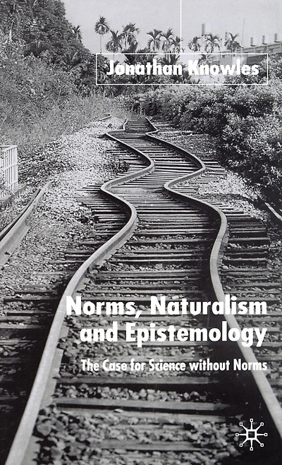 Norms, Naturalism And Epistemology: The Case For Science Without Norms