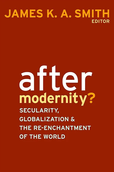 After Modernity?: Secularity, Globalization, And The Reenchantment Of World