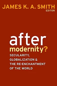 After Modernity?: Secularity, Globalization, And The Reenchantment Of World