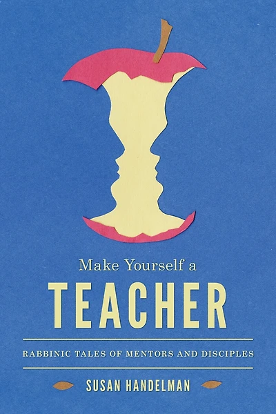 Make Yourself a Teacher: Rabbinic Tales of Mentors and Disciples