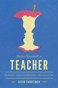 Make Yourself a Teacher: Rabbinic Tales of Mentors and Disciples