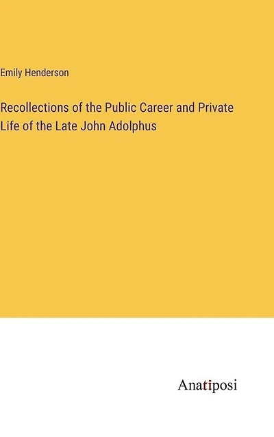 Recollections of the Public Career and Private Life of the Late John Adolphus