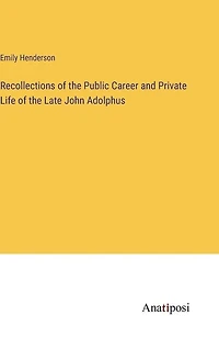 Recollections of the Public Career and Private Life of the Late John Adolphus
