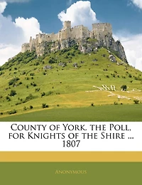 County Of York. The Poll, For Knights Of The Shire ... 1807
