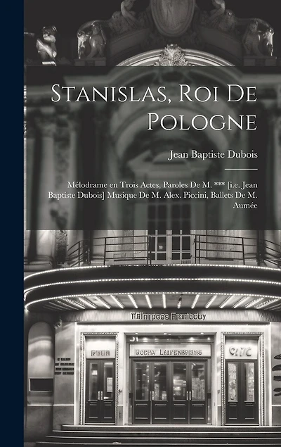 Stanislas, roi de Pologne; mélodrame en trois actes, paroles de M. *** [i.e. Jean Baptiste Dubois] Musique de M. Alex. Piccini, ballets de M. Aumée