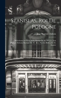 Stanislas, roi de Pologne; mélodrame en trois actes, paroles de M. *** [i.e. Jean Baptiste Dubois] Musique de M. Alex. Piccini, ballets de M. Aumée