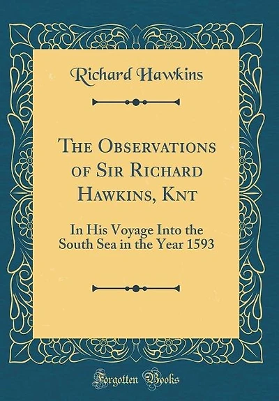 The Observations of Sir Richard Hawkins, Knt: In His Voyage Into the South Sea in the Year 1593 (Classic Reprint)