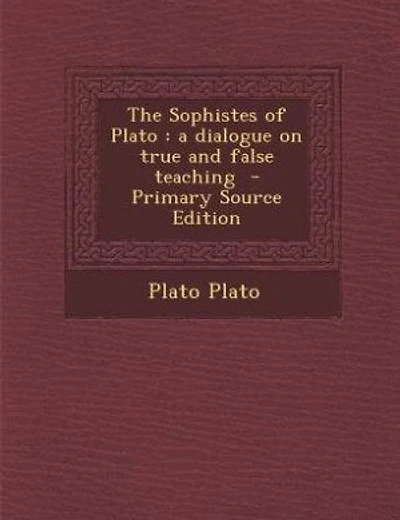The Sophistes of Plato: a dialogue on true and false teaching - Primary Source Edition
