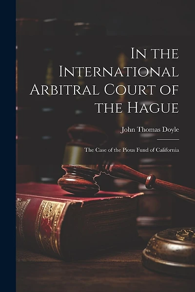 In the International Arbitral Court of the Hague: The Case of the Pious Fund of California