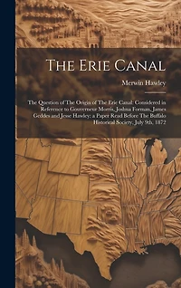 The Erie Canal: The Question of The Origin of The Erie Canal: Considered in Reference to Gouverneur Morris, Joshua Forman, James Geddes and Jesse Hawley: a Paper Read Before The Buffalo Historical Society, July 9th, 1872