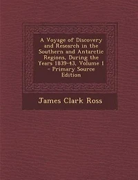 A Voyage of Discovery and Research in the Southern and Antarctic Regions, During the Years 1839-43, Volume 1