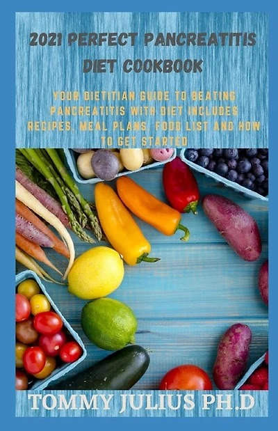 2021 Perfect Pancreatitis Diet Cookbook: Your Dietitian Guide To Beating Pancreatitis With Diet Includes Recipes, Meal Plans, Food List And