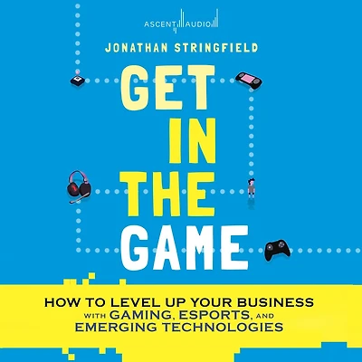Get the Game: How to Level Up Your Business with Gaming, Esports, and Emerging Technologies