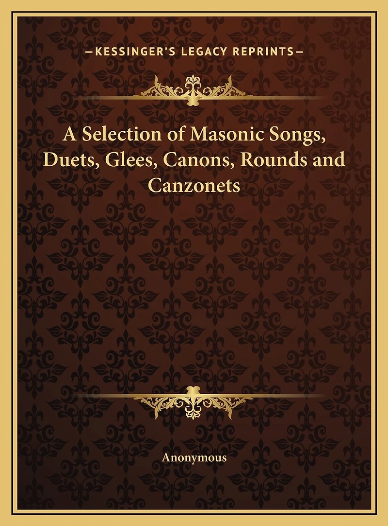 A Selection of Masonic Songs, Duets, Glees, Canons, Rounds and Canzonets