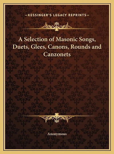A Selection of Masonic Songs, Duets, Glees, Canons, Rounds and Canzonets