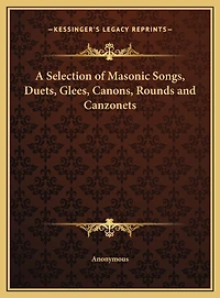 A Selection of Masonic Songs, Duets, Glees, Canons, Rounds and Canzonets