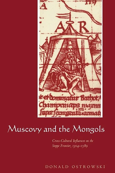 Muscovy and the Mongols: Cross-Cultural Influences on Steppe Frontier, 1304–1589