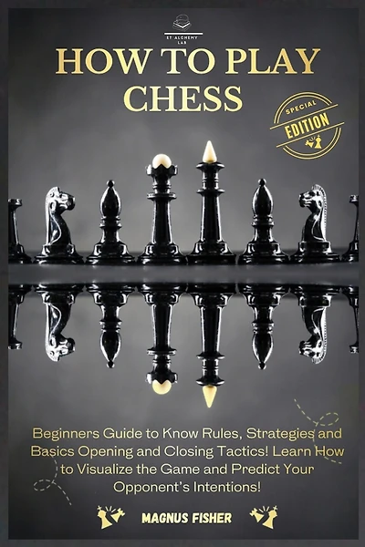 How to Play Chess: 2 BOOKS IN 1: Beginners Guide to Know Rules, Strategies and Basics Opening and Closing Tactics! Learn How to Visualize the Game and Predict Your Opponent's Intentions!