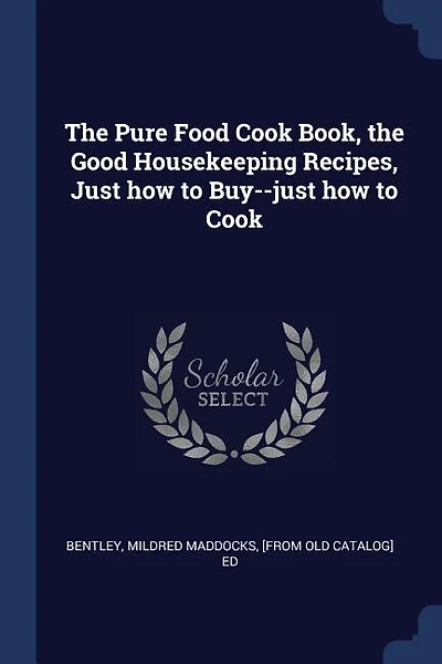 The Pure Food Cook Book, the Good Housekeeping Recipes, Just how to Buy--just how to Cook