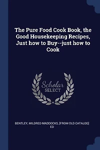 The Pure Food Cook Book, the Good Housekeeping Recipes, Just how to Buy--just how to Cook