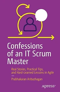 Confessions of an IT Scrum Master: Real Stories, Practical Tips, and Hard-Learned Lessons Agile