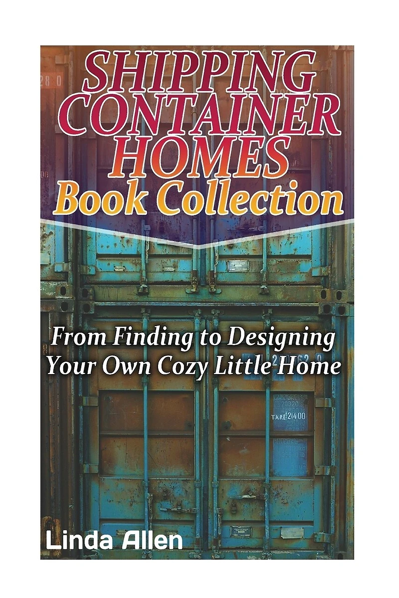 Shipping Container Homes Book Collection: From Finding to Designing Your Own Cozy Little Home: (Tiny Houses Plans, Interior Design Books, Architecture Books)