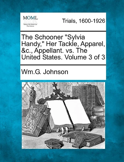 The Schooner "sylvia Handy," Her Tackle, Apparel, &c., Appellant. Vs. The United States. Volume 3 Of 3