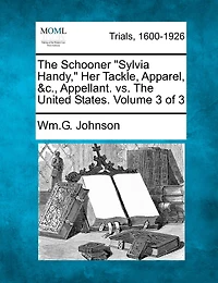 The Schooner "sylvia Handy," Her Tackle, Apparel, &c., Appellant. Vs. The United States. Volume 3 Of 3