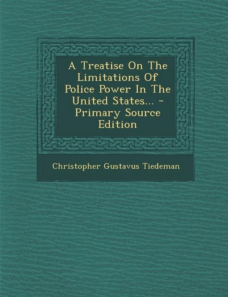 a Treatise On the Limitations of Police Power United States: Considered From Both Civil and Criminal Standpoint