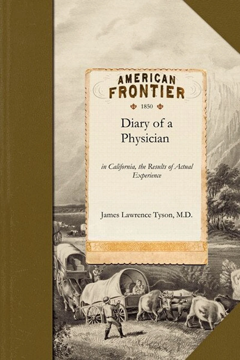 Diary of a Physician: in California, the Results of Actual Experience Including Notes of the Journey by Land and Water and Observations on the Climate, Soil, Resources of the Country, etc.