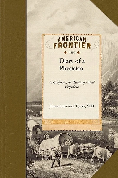Diary of a Physician: in California, the Results of Actual Experience Including Notes of the Journey by Land and Water and Observations on the Climate, Soil, Resources of the Country, etc.