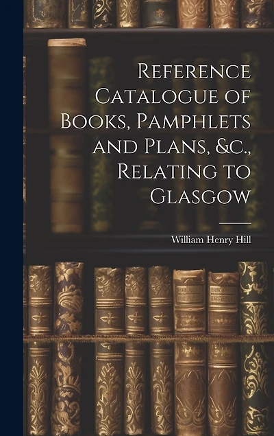 Reference Catalogue of Books, Pamphlets and Plans, &c., Relating to Glasgow