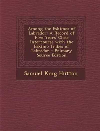 Among the Eskimos of Labrador: A Record of Five Years' Close Intercourse with the Eskimo Tribes of Labrador - Primary Source Editi