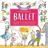 A Child's Introduction to Ballet (Revised and Updated): The Stories, Music, Magic of Classical Dance