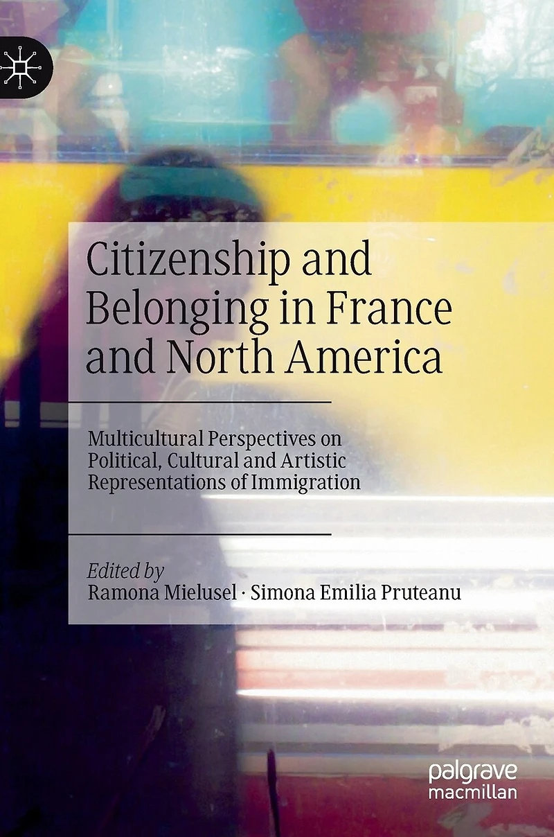 Citizenship and Belonging France North America: Multicultural Perspectives on Political, Cultural Artistic Representations of Immigration