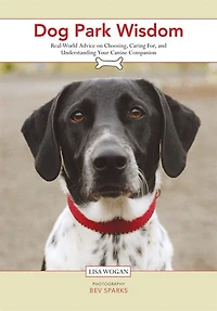 Dog Park Wisdom: Real World Advice On Choosing, Caring For, And Understanding Your Canine Companion