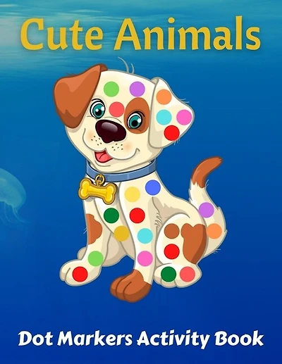 Cute Animals Dot Markers Activity Book: Preschool Kindergarten Activities - Dot Coloring Book For Kids & Toddlers - Gifts for Toddler Girls And Boys