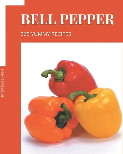 365 Yummy Bell Pepper Recipes: Yummy Bell Pepper Cookbook - Your Best Friend Forever