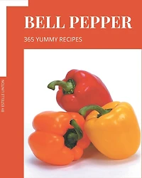 365 Yummy Bell Pepper Recipes: Yummy Bell Pepper Cookbook - Your Best Friend Forever