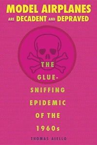Model Airplanes are Decadent and Depraved: the Glue-Sniffing Epidemic of 1960s
