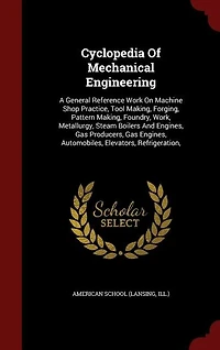 Cyclopedia Of Mechanical Engineering: A General Reference Work On Machine Shop Practice, Tool Making, Forging, Pattern Making, Foundry, W