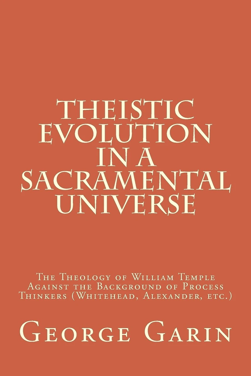 Theistic Evolution in a Sacramental Universe: The Theology of William Temple Against the Background of Process Thinkers (Whitehead, Alexander, etc.)