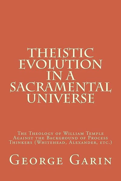 Theistic Evolution in a Sacramental Universe: The Theology of William Temple Against the Background of Process Thinkers (Whitehead, Alexander, etc.)
