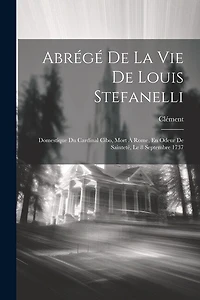 Abrégé De La Vie De Louis Stefanelli: Domestique Du Cardinal Cibo, Mort À Rome, En Odeur De Saintet