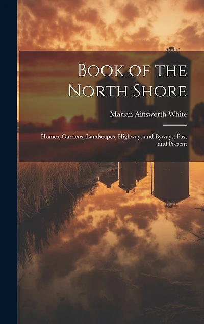 Book of the North Shore; Homes, Gardens, Landscapes, Highways and Byways, Past and Present