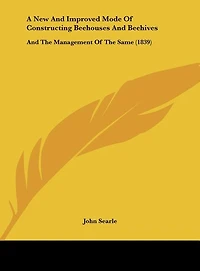 A New and Improved Mode of Constructing Beehouses and Beehives: And the Management of the Same (1839)