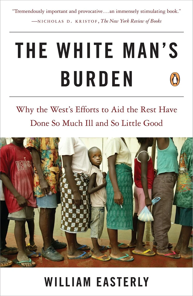 The White Man's Burden: Why West's Efforts To Aid Rest Have Done So Much Ill And Little Good